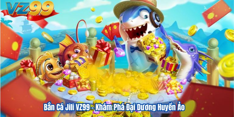 Bắn Cá Jili VZ99 – Khám Phá Đại Dương Huyền Ảo 1 Bắn Cá Jili VZ99 – Khám Phá Đại Dương Huyền Ảo