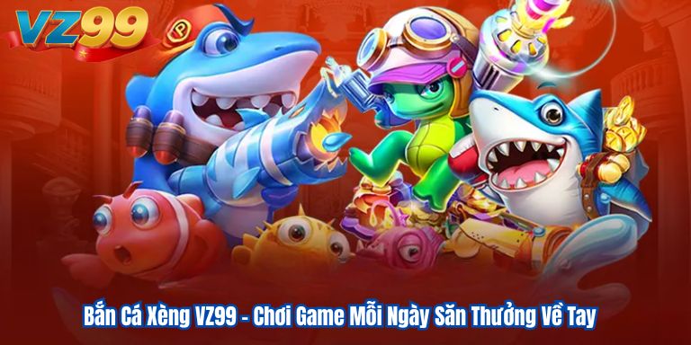 Bắn Cá Xèng VZ99 – Chơi Game Mỗi Ngày Săn Thưởng Về Tay 9 Bắn Cá Xèng VZ99 – Chơi Game Mỗi Ngày Săn Thưởng Về Tay